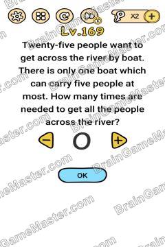 Answer Brain Boom Twenty-five people want to get across the river by boat which can five people at most. How many times are needed to get all the people across the river? Level 169