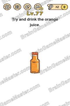 Answer Brain Boom Try and drink the orange juice. Level 77