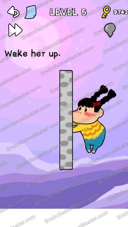 Wake her up - The answer to level 1, 2, 3, 4, 5, 6, 7, 8, 9, and 10 is Stump me! – Can you get through it?